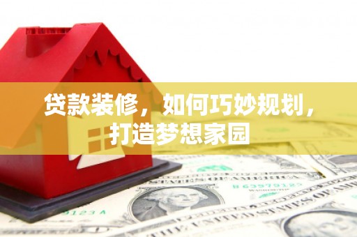 赤城贷款装修，如何巧妙规划，打造梦想家园