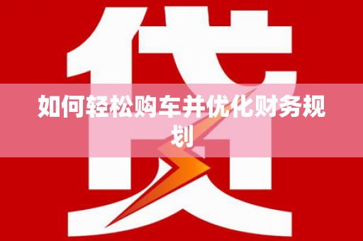 赤城如何轻松购车并优化财务规划