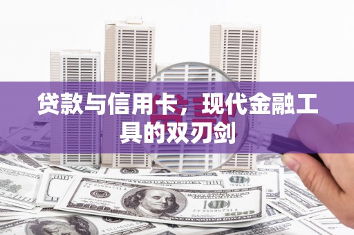 赤城贷款与信用卡，现代金融工具的双刃剑