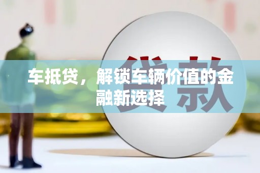 赤城车抵贷，解锁车辆价值的金融新选择