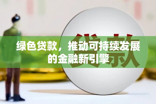赤城绿色贷款，推动可持续发展的金融新引擎