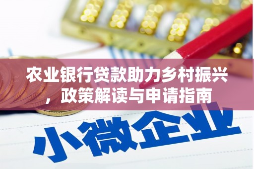 赤城农业银行贷款助力乡村振兴，政策解读与申请指南