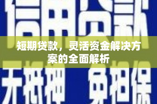 赤城短期贷款，灵活资金解决方案的全面解析