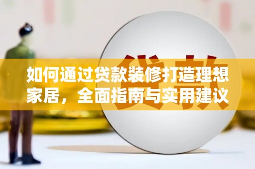 赤城如何通过贷款装修打造理想家居，全面指南与实用建议