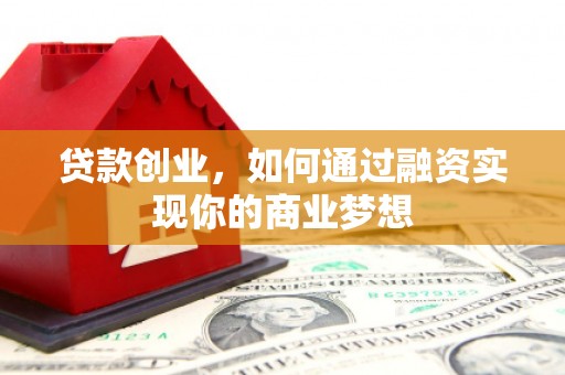 赤城贷款创业，如何通过融资实现你的商业梦想