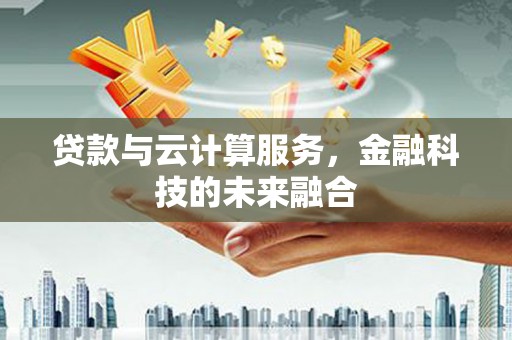 赤城贷款与云计算服务，金融科技的未来融合