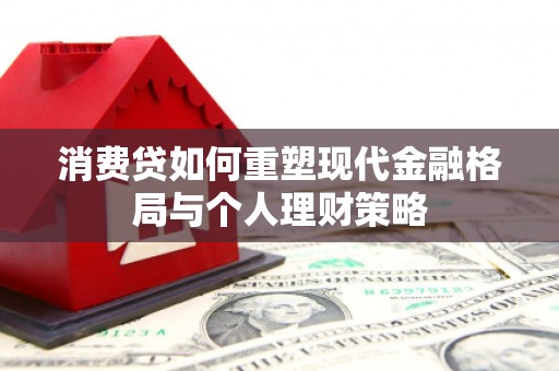 赤城消费贷如何重塑现代金融格局与个人理财策略