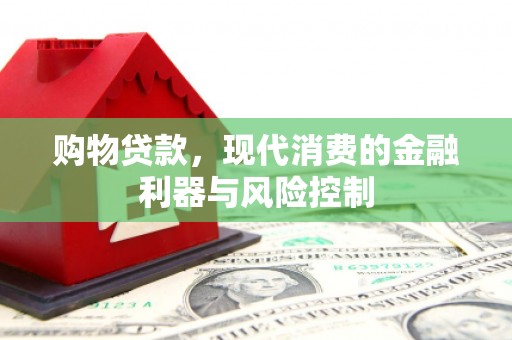 赤城购物贷款，现代消费的金融利器与风险控制