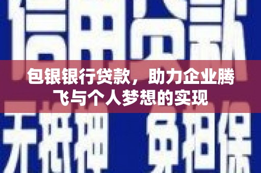 赤城包银银行贷款，助力企业腾飞与个人梦想的实现