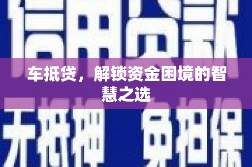 赤城车抵贷，解锁资金困境的智慧之选