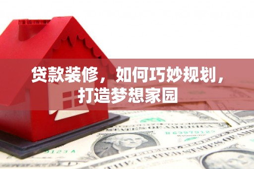 赤城贷款装修，如何巧妙规划，打造梦想家园