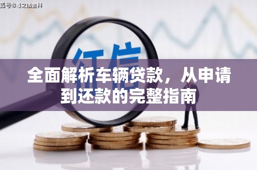 赤城全面解析车辆贷款，从申请到还款的完整指南