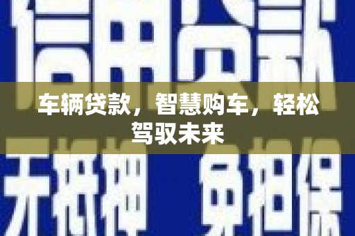 赤城车辆贷款，智慧购车，轻松驾驭未来