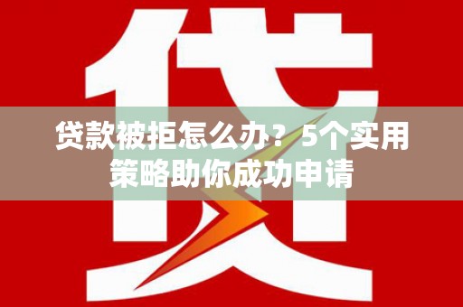 赤城贷款被拒怎么办？5个实用策略助你成功申请