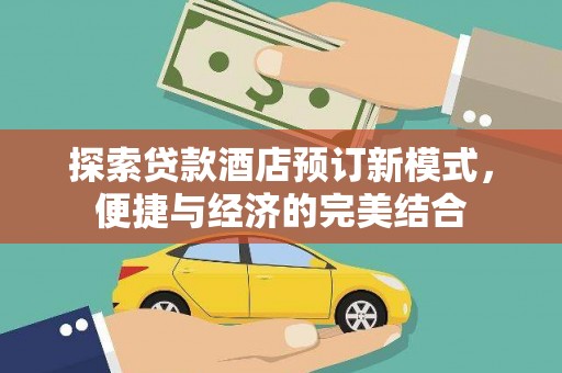 赤城探索贷款酒店预订新模式，便捷与经济的完美结合