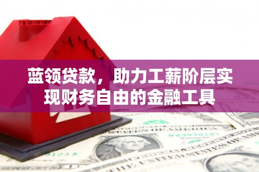 赤城蓝领贷款，助力工薪阶层实现财务自由的金融工具