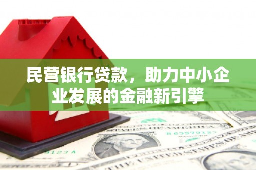 赤城民营银行贷款，助力中小企业发展的金融新引擎