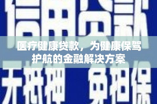 赤城医疗健康贷款，为健康保驾护航的金融解决方案