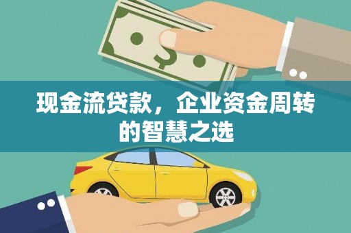 赤城现金流贷款，企业资金周转的智慧之选