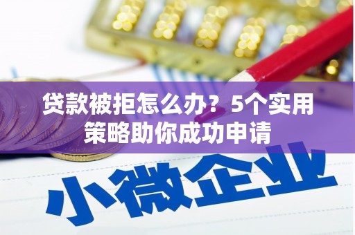 赤城贷款被拒怎么办？5个实用策略助你成功申请