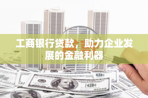 赤城工商银行贷款，助力企业发展的金融利器