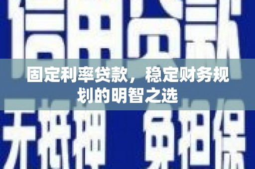 赤城固定利率贷款，稳定财务规划的明智之选