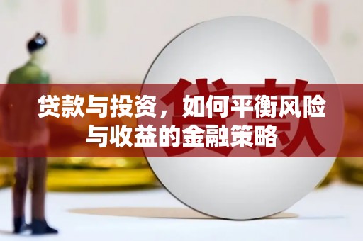 赤城贷款与投资，如何平衡风险与收益的金融策略