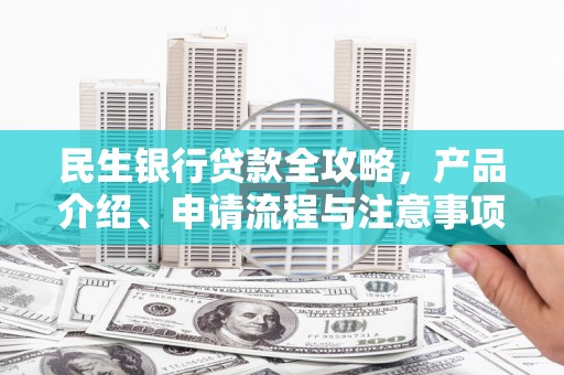 赤城民生银行贷款全攻略，产品介绍、申请流程与注意事项